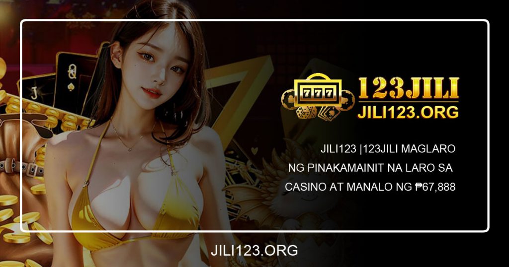 Jili123 123Jili Maglaro ng Pinakamainit na Laro sa Casino at Manalo ng ₱67,888